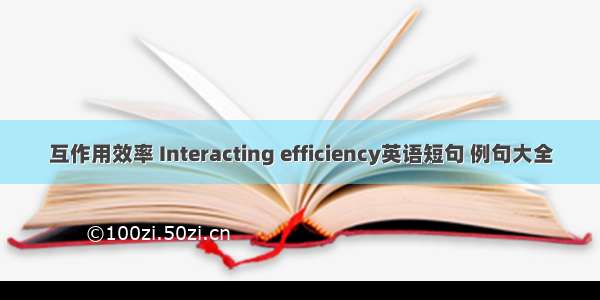 互作用效率 Interacting efficiency英语短句 例句大全