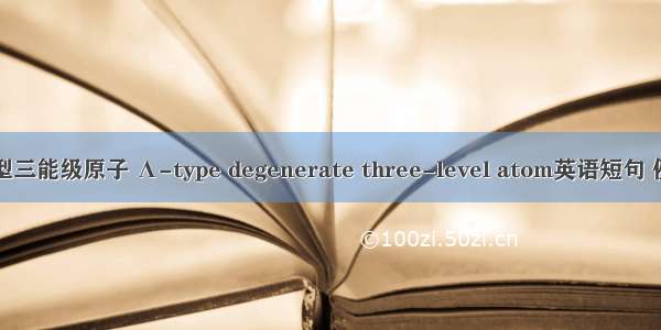 简并Λ型三能级原子 Λ-type degenerate three-level atom英语短句 例句大全