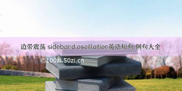 边带震荡 sideband oscillation英语短句 例句大全