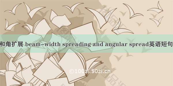束宽扩展和角扩展 beam-width spreading and angular spread英语短句 例句大全