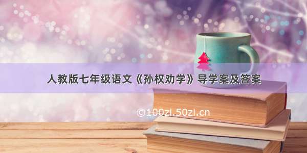 人教版七年级语文《孙权劝学》导学案及答案