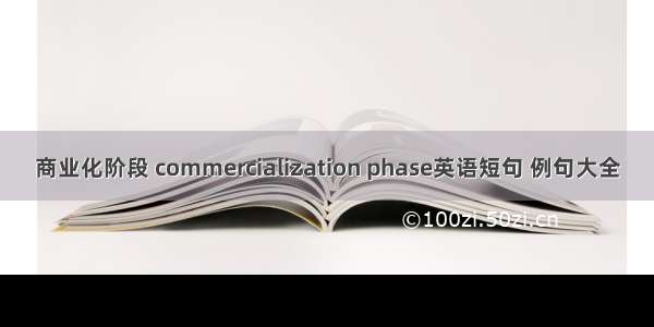 商业化阶段 commercialization phase英语短句 例句大全