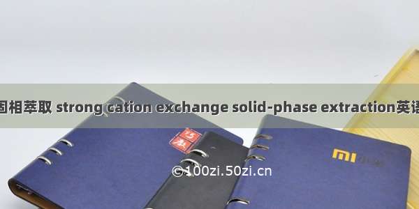 强阳离子交换固相萃取 strong cation exchange solid-phase extraction英语短句 例句大全