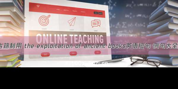 古籍利用 the exploitation of ancient books英语短句 例句大全