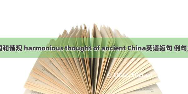 中国和谐观 harmonious thought of ancient China英语短句 例句大全