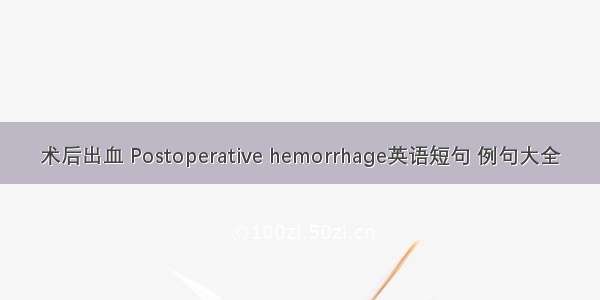 术后出血 Postoperative hemorrhage英语短句 例句大全