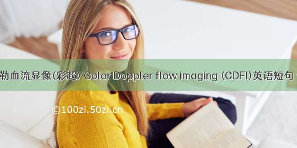 彩色多普勒血流显像(彩超) Color Doppler flow imaging (CDFI)英语短句 例句大全