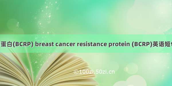 乳腺癌耐药蛋白(BCRP) breast cancer resistance protein (BCRP)英语短句 例句大全