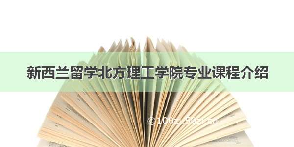 新西兰留学北方理工学院专业课程介绍