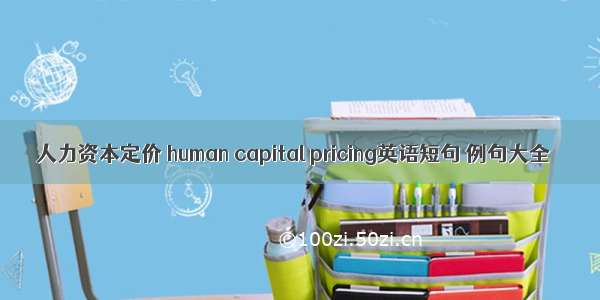 人力资本定价 human capital pricing英语短句 例句大全