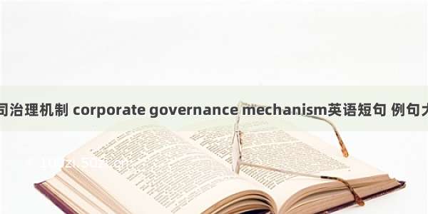 公司治理机制 corporate governance mechanism英语短句 例句大全