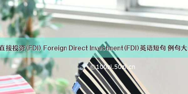 外商直接投资(FDI) Foreign Direct Investment(FDI)英语短句 例句大全
