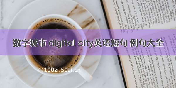 数字城市 digital city英语短句 例句大全