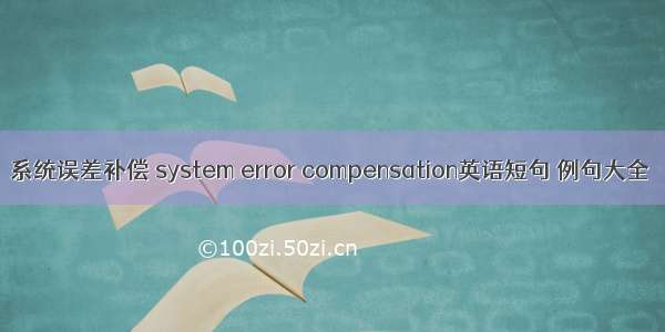 系统误差补偿 system error compensation英语短句 例句大全