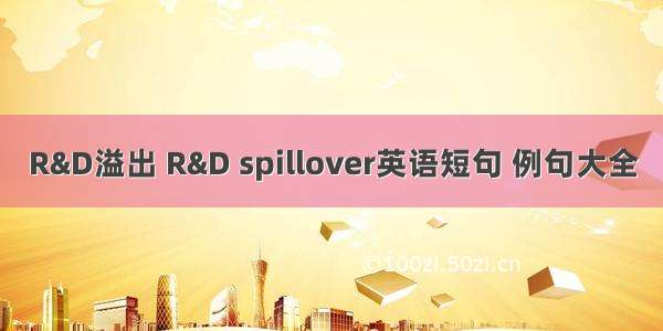 R&D溢出 R&D spillover英语短句 例句大全