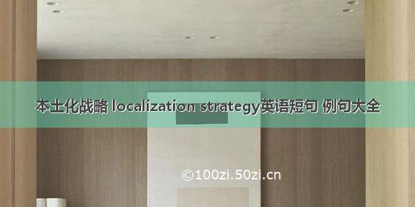 本土化战略 localization strategy英语短句 例句大全