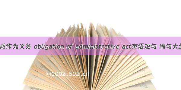 行政作为义务 obligation of administrative act英语短句 例句大全