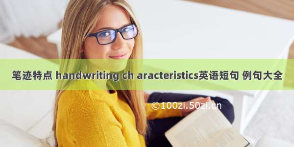 笔迹特点 handwriting ch aracteristics英语短句 例句大全