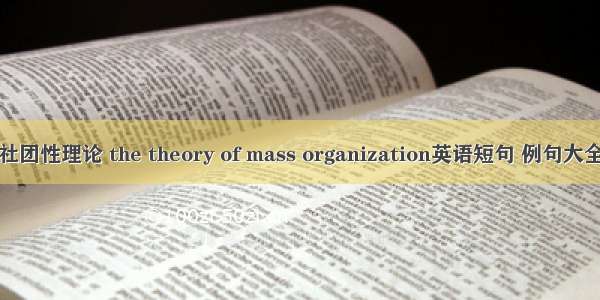 社团性理论 the theory of mass organization英语短句 例句大全