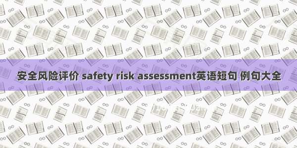 安全风险评价 safety risk assessment英语短句 例句大全