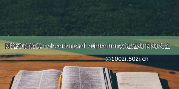 网络道德修养 network moral cultivation英语短句 例句大全