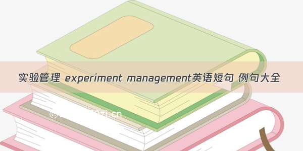 实验管理 experiment management英语短句 例句大全