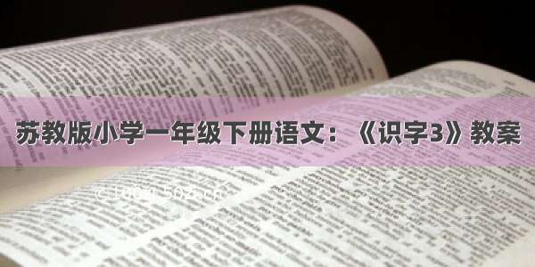 苏教版小学一年级下册语文：《识字3》教案