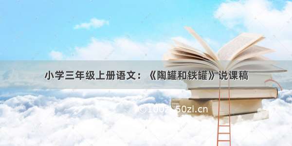 小学三年级上册语文：《陶罐和铁罐》说课稿