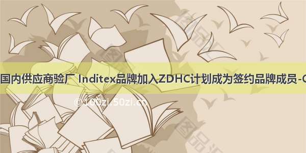 Inditex国内供应商验厂 Inditex品牌加入ZDHC计划成为签约品牌成员-GRS辅导