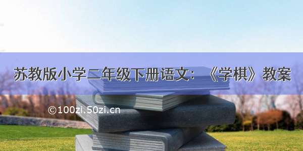 苏教版小学二年级下册语文：《学棋》教案