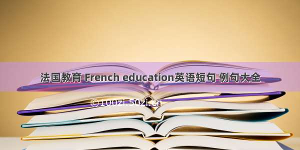 法国教育 French education英语短句 例句大全