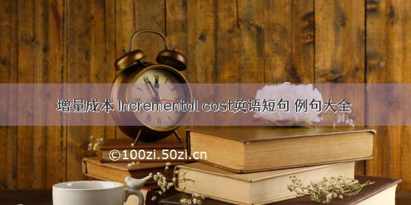 增量成本 Incremental cost英语短句 例句大全