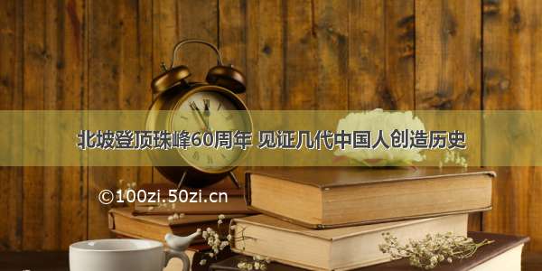 北坡登顶珠峰60周年 见证几代中国人创造历史