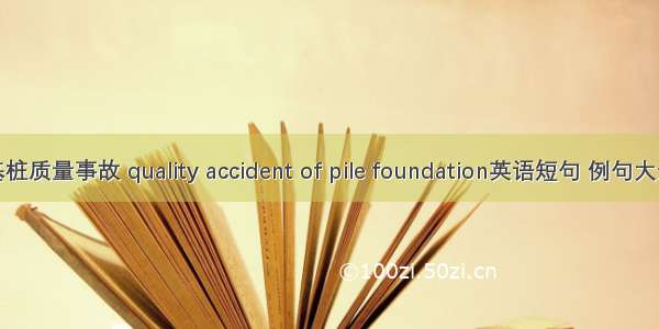 基桩质量事故 quality accident of pile foundation英语短句 例句大全