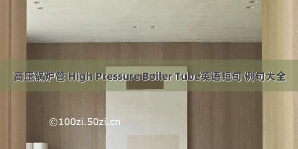 高压锅炉管 High Pressure Boiler Tube英语短句 例句大全