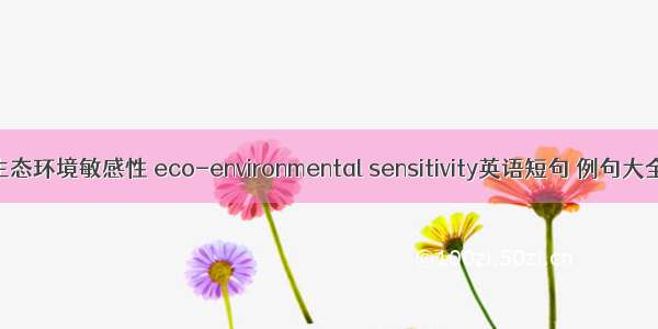 生态环境敏感性 eco-environmental sensitivity英语短句 例句大全