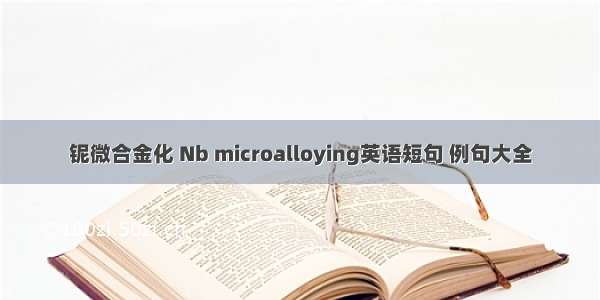 铌微合金化 Nb microalloying英语短句 例句大全