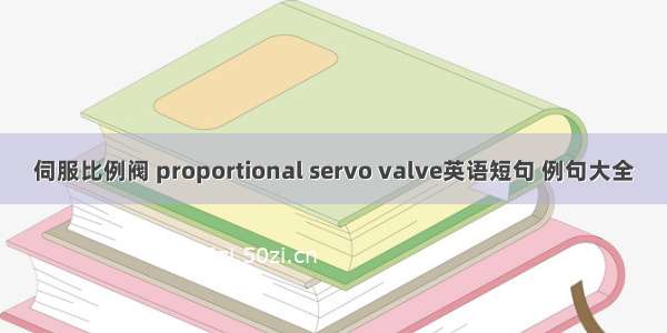 伺服比例阀 proportional servo valve英语短句 例句大全