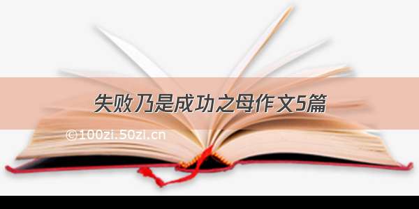 失败乃是成功之母作文5篇