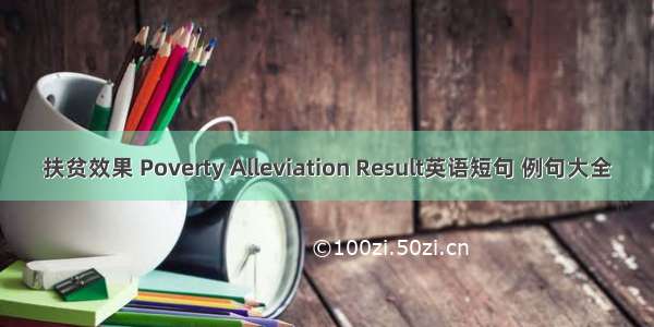 扶贫效果 Poverty Alleviation Result英语短句 例句大全