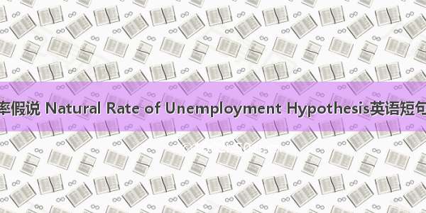 自然失业率假说 Natural Rate of Unemployment Hypothesis英语短句 例句大全