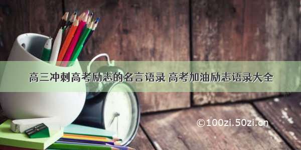 高三冲刺高考励志的名言语录 高考加油励志语录大全