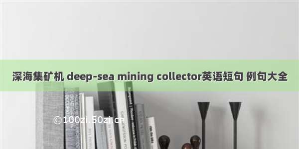 深海集矿机 deep-sea mining collector英语短句 例句大全