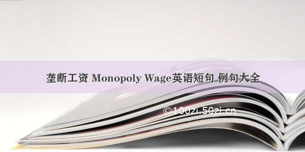 垄断工资 Monopoly Wage英语短句 例句大全