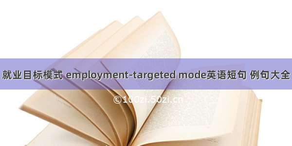 就业目标模式 employment-targeted mode英语短句 例句大全