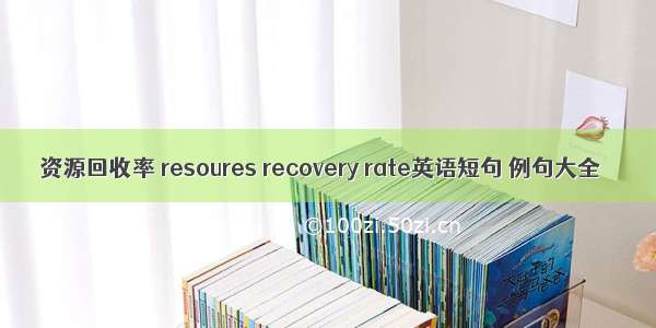 资源回收率 resoures recovery rate英语短句 例句大全
