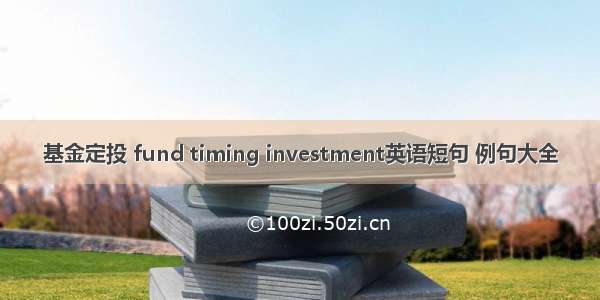 基金定投 fund timing investment英语短句 例句大全