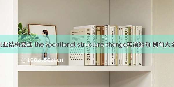 职业结构变迁 the vocational structure change英语短句 例句大全