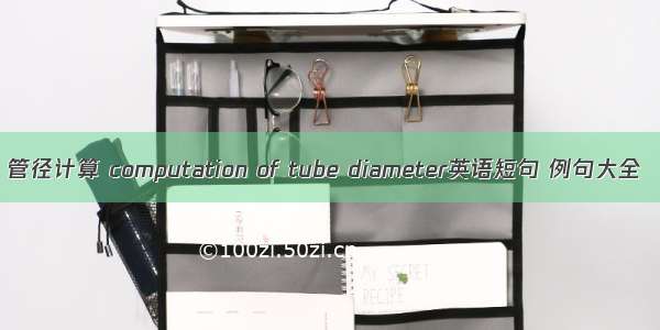 管径计算 computation of tube diameter英语短句 例句大全