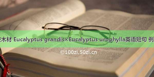 巨尾桉木材 Eucalyptus grandis×Eucalyptus urophylla英语短句 例句大全
